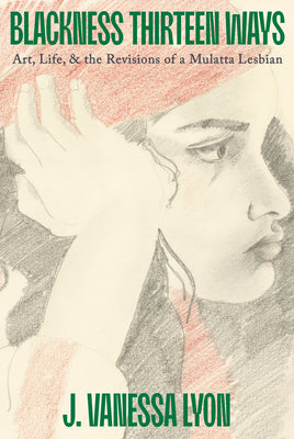 Cover Image for Blackness Thirteen Ways: Art, Life, & the Revisions of a Mulatta Lesbian -- J. Vanessa Lyon, Hardcover