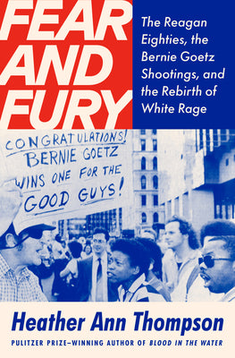 Cover Image for Fear and Fury: The Reagan Eighties, the Bernie Goetz Shootings, and the Rebirth of White Rage -- Heather Ann Thompson, Hardcover