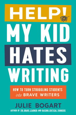 Cover Image for Help! My Kid Hates Writing: How to Turn Struggling Students Into Brave Writers -- Julie Bogart, Hardcover