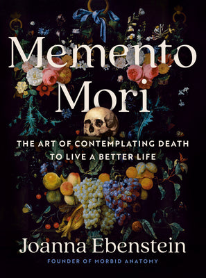 Cover Image for Memento Mori: The Art of Contemplating Death to Live a Better Life -- Joanna Ebenstein, Hardcover