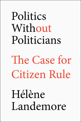 Cover Image for Politics Without Politicians: The Case for Citizen Rule -- Hélène Landemore, Hardcover