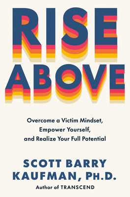 Cover Image for Rise Above: Overcome a Victim Mindset, Empower Yourself, and Realize Your Full Potential -- Scott Barry Kaufman, Hardcover