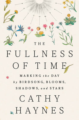 Cover Image for The Fullness of Time: Marking the Day by Birdsong, Blooms, Shadows, and Stars -- Cathy Haynes, Hardcover
