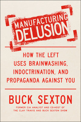 Cover Image for Manufacturing Delusion: How the Left Uses Brainwashing, Indoctrination, and Propaganda Against You -- Buck Sexton, Hardcover