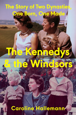 Cover Image for The Kennedys and the Windsors: The Story of Two Dynasties, One Born, One Made -- Caroline Hallemann, Hardcover