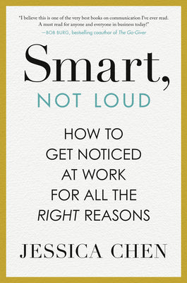 Cover Image for Smart, Not Loud: How to Get Noticed at Work for All the Right Reasons -- Jessica Chen, Hardcover