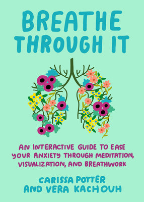 Cover Image for Breathe Through It: An Interactive Guide to Ease Your Anxiety Through Meditation, Visualization, and Breathwork -- Carissa Potter, Paperback