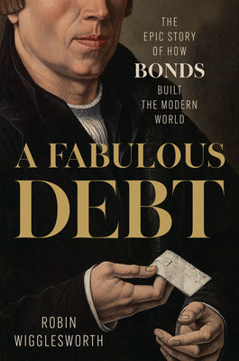 Cover Image for A Fabulous Debt: The Epic Story of How Bonds Built the Modern World -- Robin Wigglesworth, Hardcover