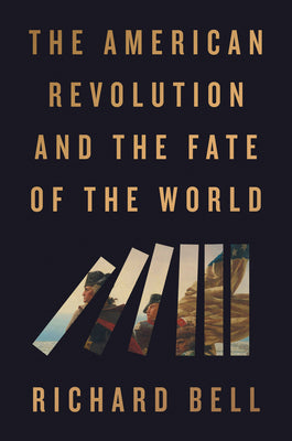 Cover Image for The American Revolution and the Fate of the World -- Richard Bell, Hardcover