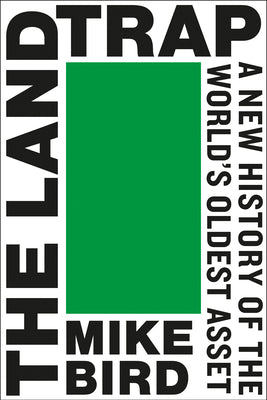 Cover Image for The Land Trap: A New History of the World's Oldest Asset -- Mike Bird, Hardcover