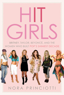 Cover Image for Hit Girls: Britney, Taylor, Beyoncé, and the Women Who Built Pop's Shiniest Decade -- Nora Princiotti, Hardcover