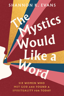 Cover Image for The Mystics Would Like a Word: Six Women Who Met God and Found a Spirituality for Today -- Shannon K. Evans, Hardcover