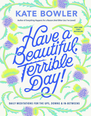 Cover Image for Have a Beautiful, Terrible Day!: Daily Meditations for the Ups, Downs & In-Betweens -- Kate Bowler, Hardcover