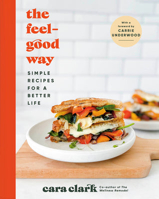 Cover Image for The Feel-Good Way: Simple Recipes for a Better Life -- Cara Clark, Hardcover
