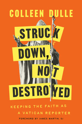 Cover Image for Struck Down, Not Destroyed: Keeping the Faith as a Vatican Reporter -- Colleen Dulle, Hardcover