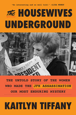 Cover Image for The Housewives Underground: The Untold Story of the Women Who Made the JFK Assassination Our Most Enduring Mystery -- Kaitlyn Tiffany, Hardcover