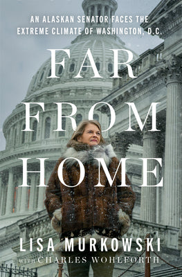 Cover Image for Far from Home: An Alaskan Senator Faces the Extreme Climate of Washington, D.C. -- Lisa Murkowski, Hardcover