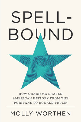 Cover Image for Spellbound: How Charisma Shaped American History from the Puritans to Donald Trump -- Molly Worthen, Hardcover