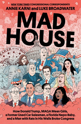 Cover Image for Mad House: How Donald Trump, Maga Mean Girls, a Former Used Car Salesman, a Florida Nepo Baby, and a Man with Rats in His Walls Broke Congress -- Annie Karni, Hardcover