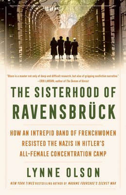 Cover Image for The Sisterhood of Ravensbrück: How an Intrepid Band of Frenchwomen Resisted the Nazis in Hitler's All-Female Concentration Camp -- Lynne Olson, Paperback