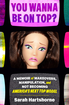 Cover Image for You Wanna Be on Top?: A Memoir of Makeovers, Manipulation, and Not Becoming America's Next Top Model -- Sarah Hartshorne, Hardcover