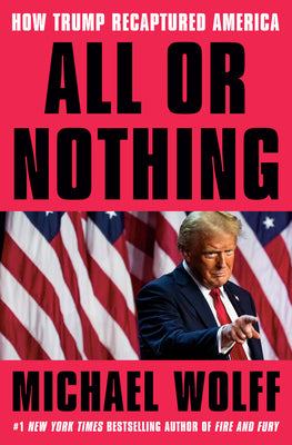 Cover Image for All or Nothing: How Trump Recaptured America -- Michael Wolff, Hardcover