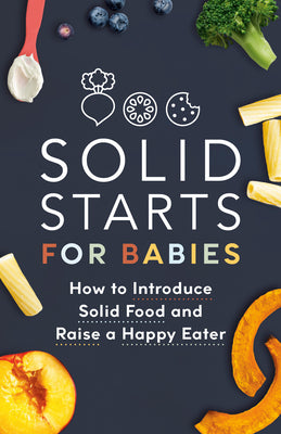 Cover Image for Solid Starts for Babies: How to Introduce Solid Food and Raise a Happy Eater -- Solid Starts, Paperback