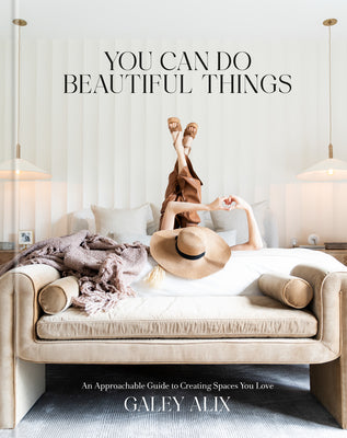Cover Image for You Can Do Beautiful Things: An Approachable Guide to Creating Spaces You Love -- Galey Alix, Hardcover