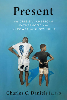 Cover Image for Present: The Crisis of American Fatherhood and the Power of Showing Up -- Charles C. Daniels, Hardcover