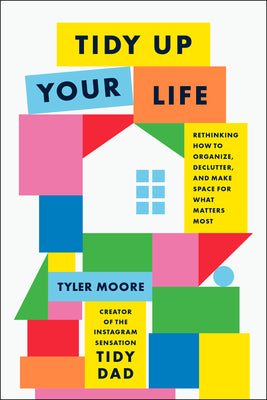 Cover Image for Tidy Up Your Life: Rethinking How to Organize, Declutter, and Make Space for What Matters Most -- Tyler Moore, Hardcover