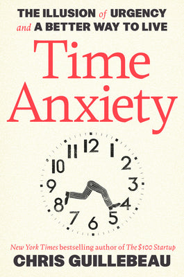 Cover Image for Time Anxiety: The Illusion of Urgency and a Better Way to Live -- Chris Guillebeau, Hardcover