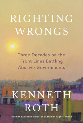 Cover Image for Righting Wrongs: Three Decades on the Front Lines Battling Abusive Governments -- Kenneth Roth, Hardcover