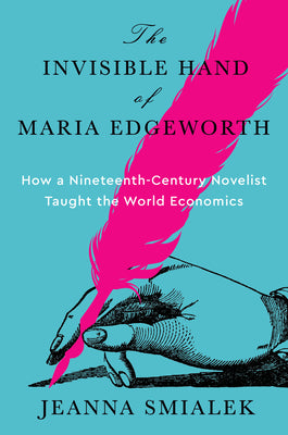 Cover Image for The Invisible Hand of Maria Edgeworth: How a Nineteenth-Century Novelist Taught the World Economics -- Jeanna Smialek, Hardcover