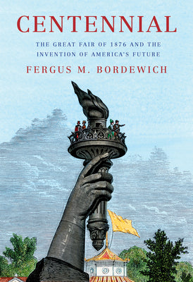 Cover Image for Centennial: The Great Fair of 1876 and the Invention of America's Future -- Fergus M. Bordewich, Hardcover