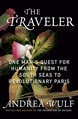 Cover Image for The Traveler: One Man's Quest for Humanity from the South Seas to Revolutionary Paris -- Andrea Wulf, Hardcover