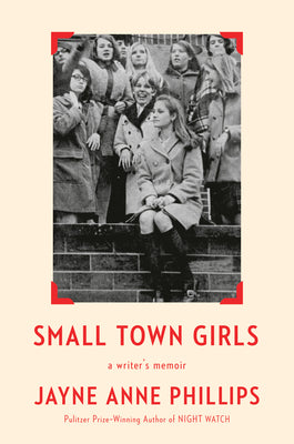 Cover Image for Small Town Girls: A Writer's Memoir -- Jayne Anne Phillips, Hardcover