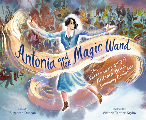 Cover Image for Antonia and Her Magic Wand: The Extraordinary Story of Antonia Brico, Symphony Conductor -- Elizabeth Duncan, Hardcover