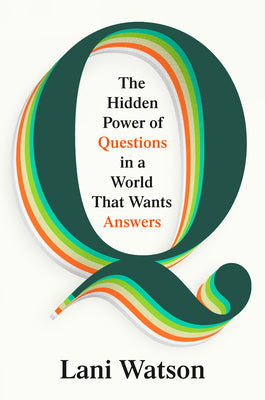 Cover Image for Q: The Hidden Power of Questions in a World That Wants Answers -- Lani Watson, Hardcover
