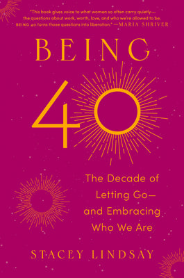 Cover Image for Being 40: The Decade of Letting Go--And Embracing Who We Are -- Stacey Lindsay, Hardcover