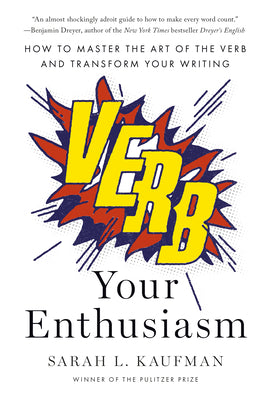 Cover Image for Verb Your Enthusiasm: How to Master the Art of the Verb and Transform Your Writing -- Sarah L. Kaufman, Hardcover