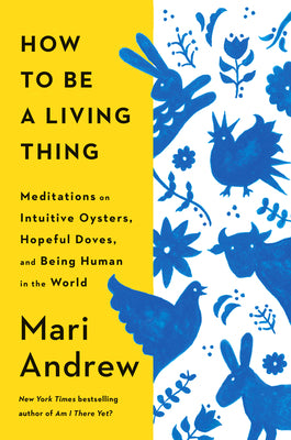 Cover Image for How to Be a Living Thing: Meditations on Intuitive Oysters, Hopeful Doves, and Being Human in the World -- Mari Andrew, Hardcover
