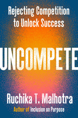 Cover Image for Uncompete: Rejecting Competition to Unlock Success -- Ruchika T. Malhotra, Hardcover