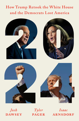 Cover Image for 2024: How Trump Retook the White House and the Democrats Lost America -- Josh Dawsey, Hardcover