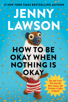 Cover Image for How to Be Okay When Nothing Is Okay: Tips and Tricks That Kept Me Alive, Happy, and Creative in Spite of Myself -- Jenny Lawson, Hardcover