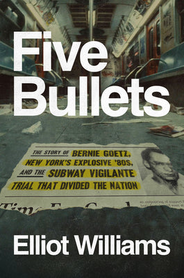 Cover Image for Five Bullets: The Story of Bernie Goetz, New York's Explosive '80s, and the Subway Vigilante Trial That Divided the Nation -- Elliot Williams, Hardcover