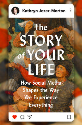 Cover Image for The Story of Your Life: How Social Media Shapes the Way We Experience Everything -- Kathryn Jezer-Morton, Hardcover