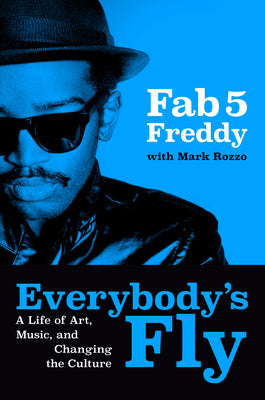 Cover Image for Everybody's Fly: A Life of Art, Music, and Changing the Culture -- Fab 5 Freddy, Hardcover