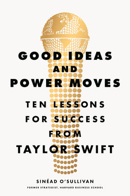 Cover Image for Good Ideas and Power Moves: Ten Lessons for Success from Taylor Swift -- Sinéad O'Sullivan, Hardcover