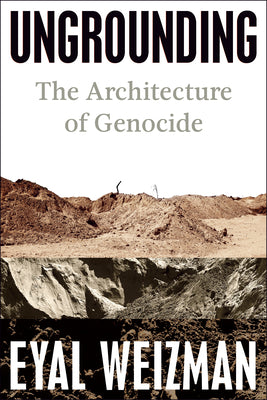Cover Image for Ungrounding: The Architecture of Genocide -- Eyal Weizman, Hardcover