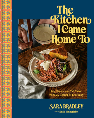 Cover Image for The Kitchen I Came Home to: Big Flavors and Tall Tales from My Corner of Kentucky -- Sara Bradley, Hardcover